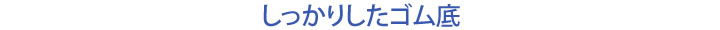 しっかりしたゴム底